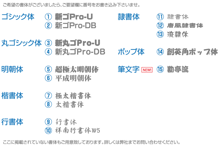 font ここに掲載されていない書体もご用意致しております。詳しくは弊社までお問合せください。